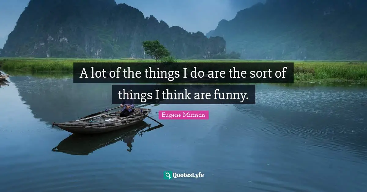 Eugene Mirman Quotes: "A lot of the things I do are the sort of things I think are funny."