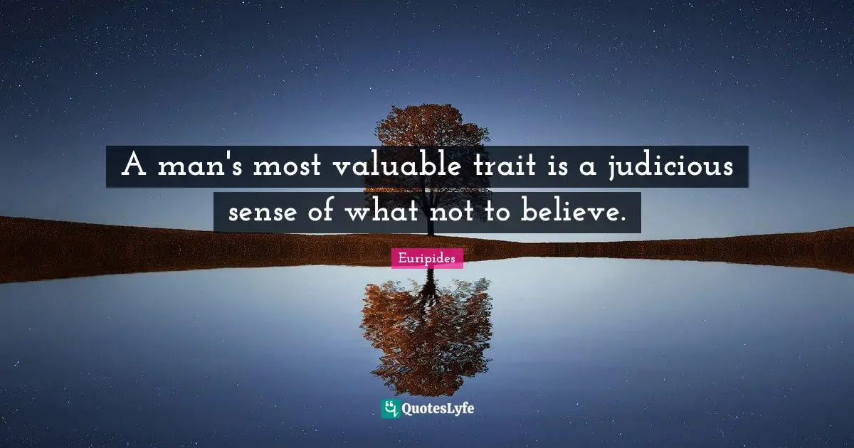 A man's most valuable trait is a judicious sense of what not to believe.