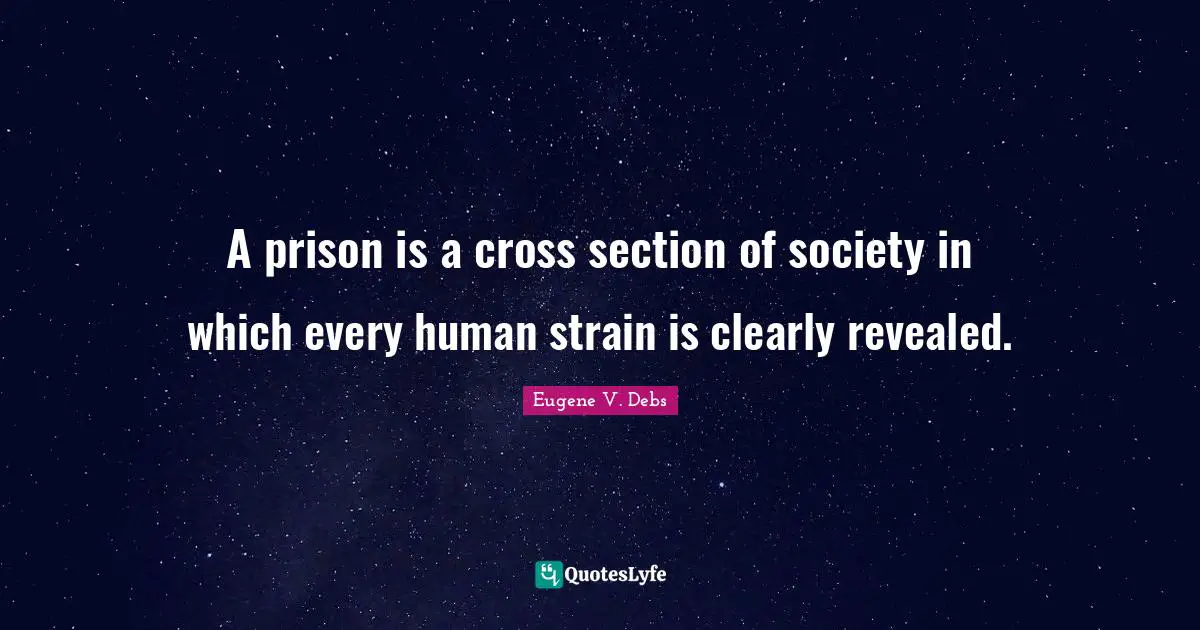 Eugene V. Debs Quotes: "A prison is a cross section of society in which every human strain is clearly revealed."