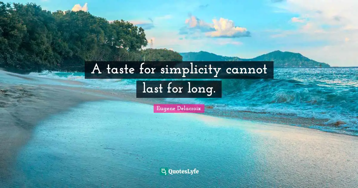 Eugene Delacroix Quotes: "A taste for simplicity cannot last for long."