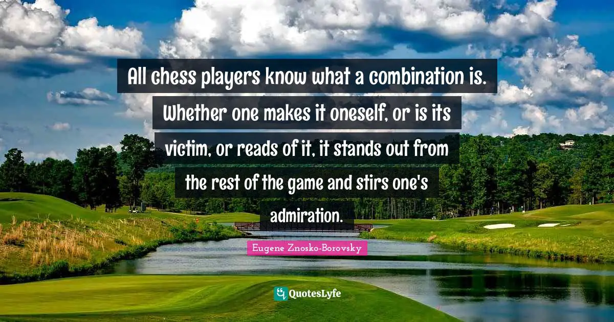 All chess players know what a combination is. Whether one makes it oneself, or is its victim, or reads of it, it stands out from the rest of the game and stirs one's admiration.