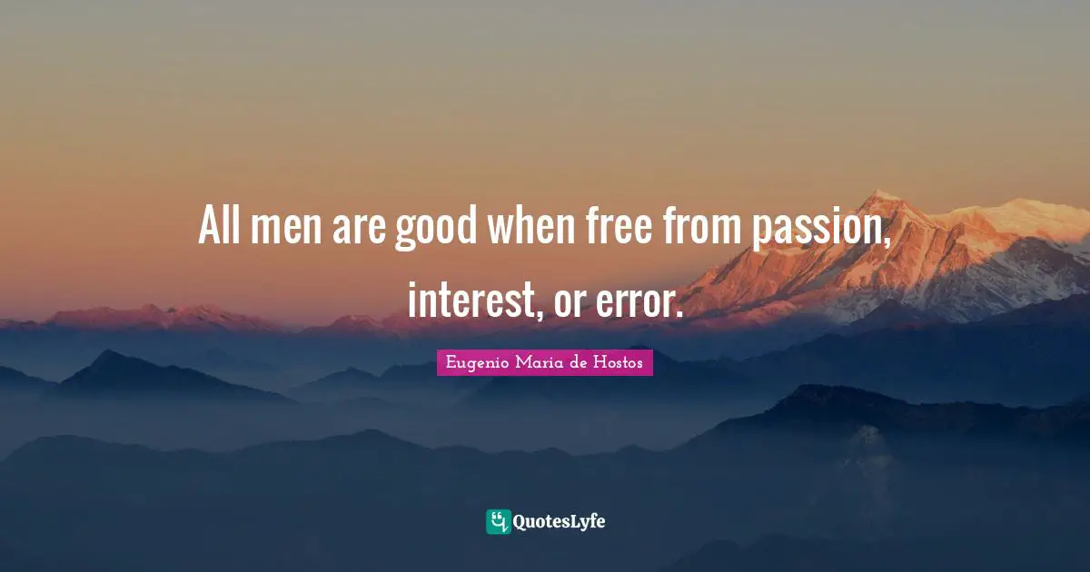 All men are good when free from passion, interest, or error.