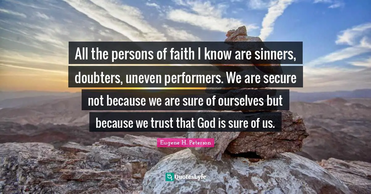 Persons Quotes: "All the persons of faith I know are sinners, doubters, uneven performers. We are secure not because we are sure of ourselves but because we trust that God is sure of us."