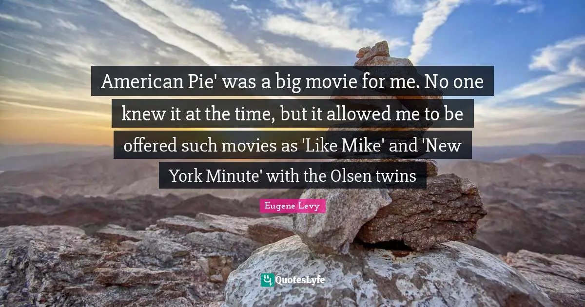 American Pie' was a big movie for me. No one knew it at the time, but it allowed me to be offered such movies as 'Like Mike' and 'New York Minute' with the Olsen twins