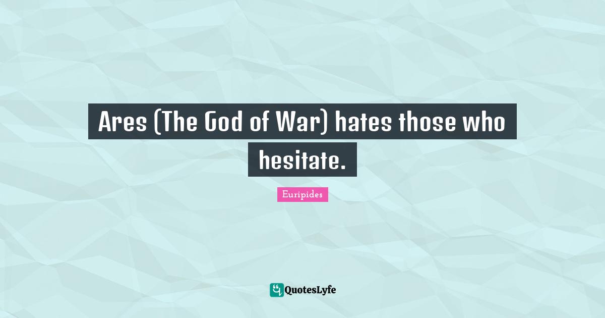 Ares (The God of War) hates those who hesitate.