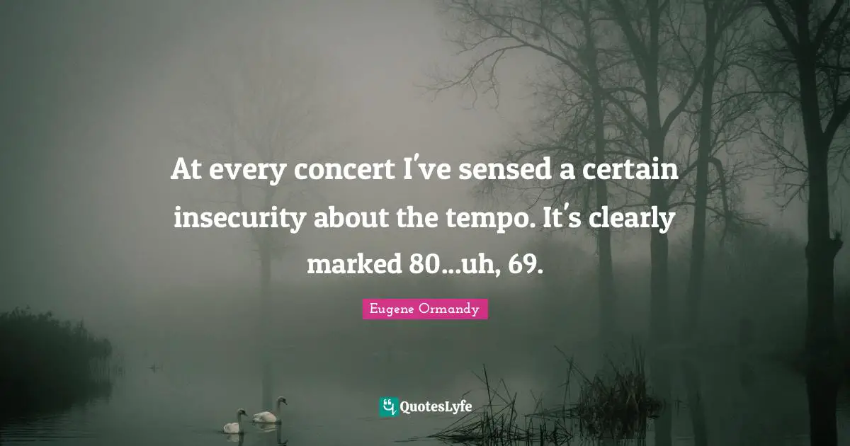Tempo Quotes: "At every concert I've sensed a certain insecurity about the tempo. It's clearly marked 80...uh, 69."