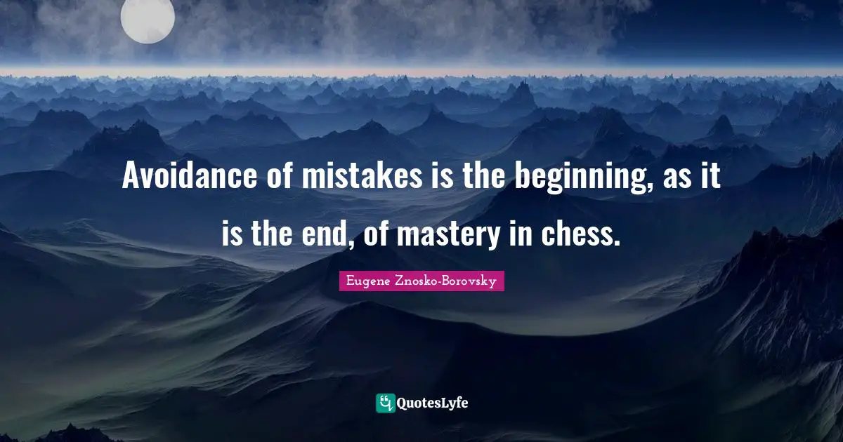 Avoidance of mistakes is the beginning, as it is the end, of mastery in chess.