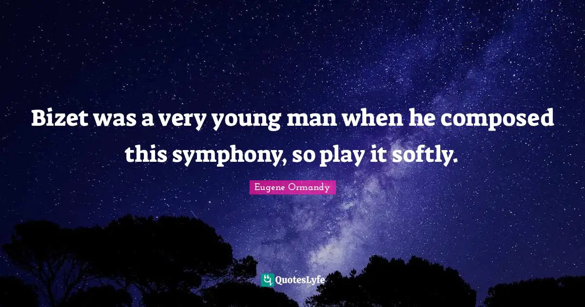 Bizet was a very young man when he composed this symphony, so play it softly.