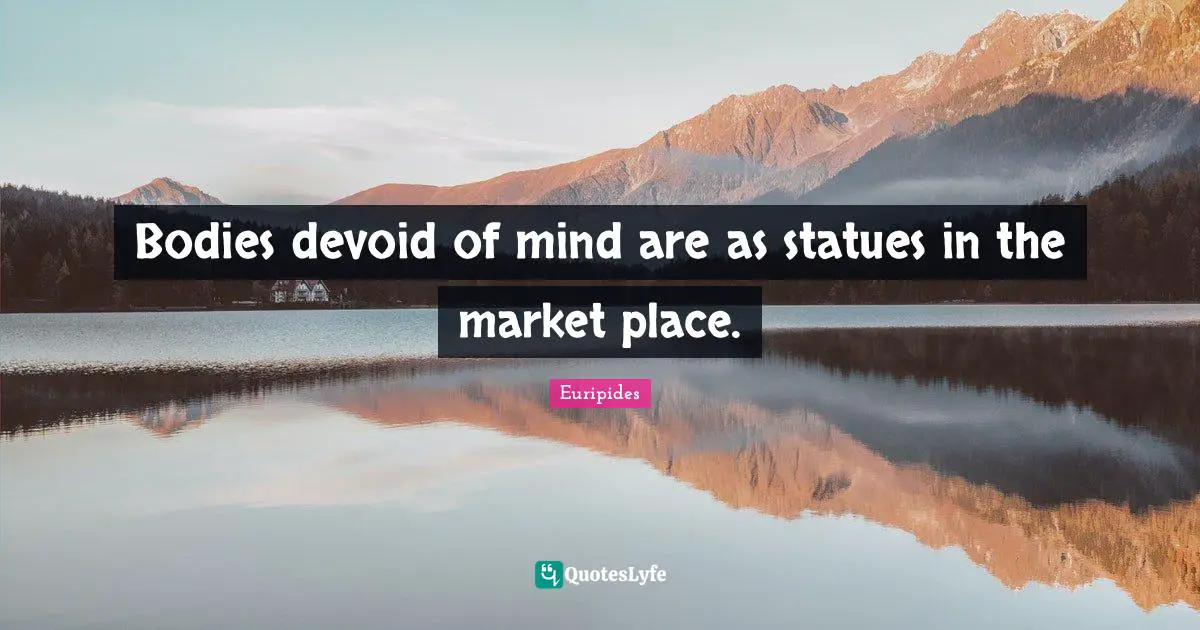 Statues Quotes: "Bodies devoid of mind are as statues in the market place."