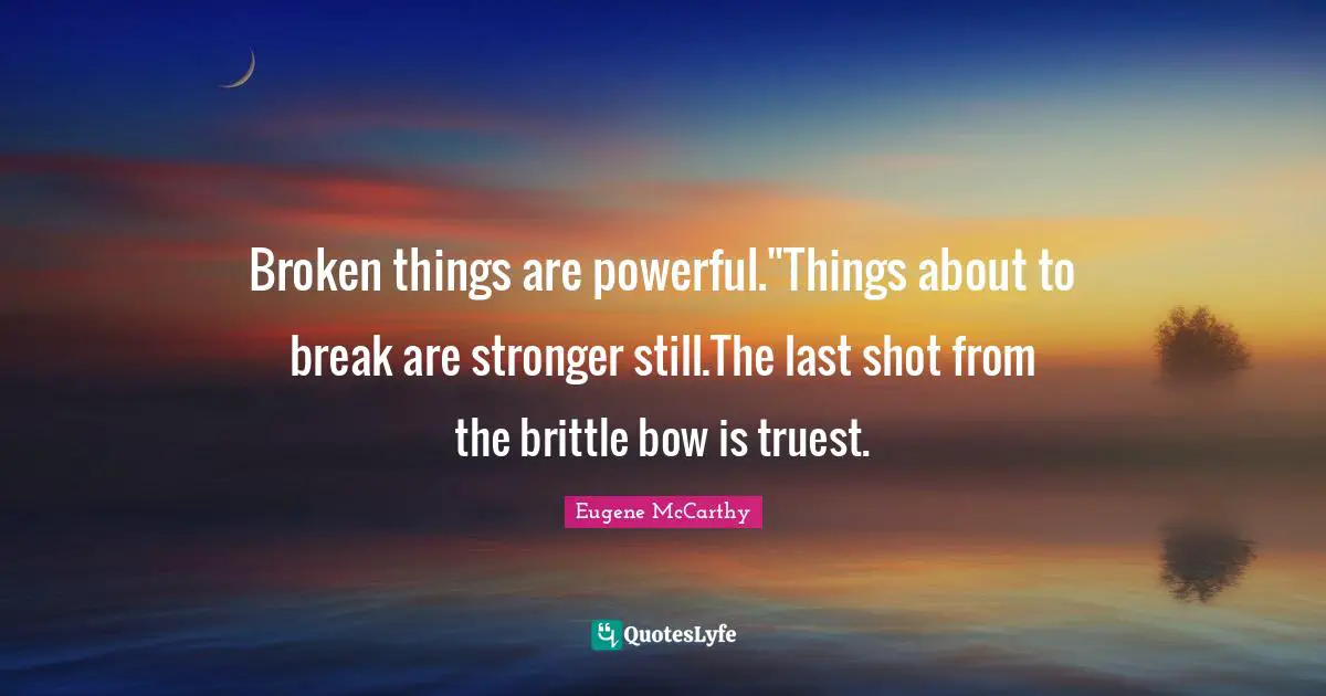 Broken Things Quotes: "Broken things are powerful."Things about to break are stronger still.The last shot from the brittle bow is truest."