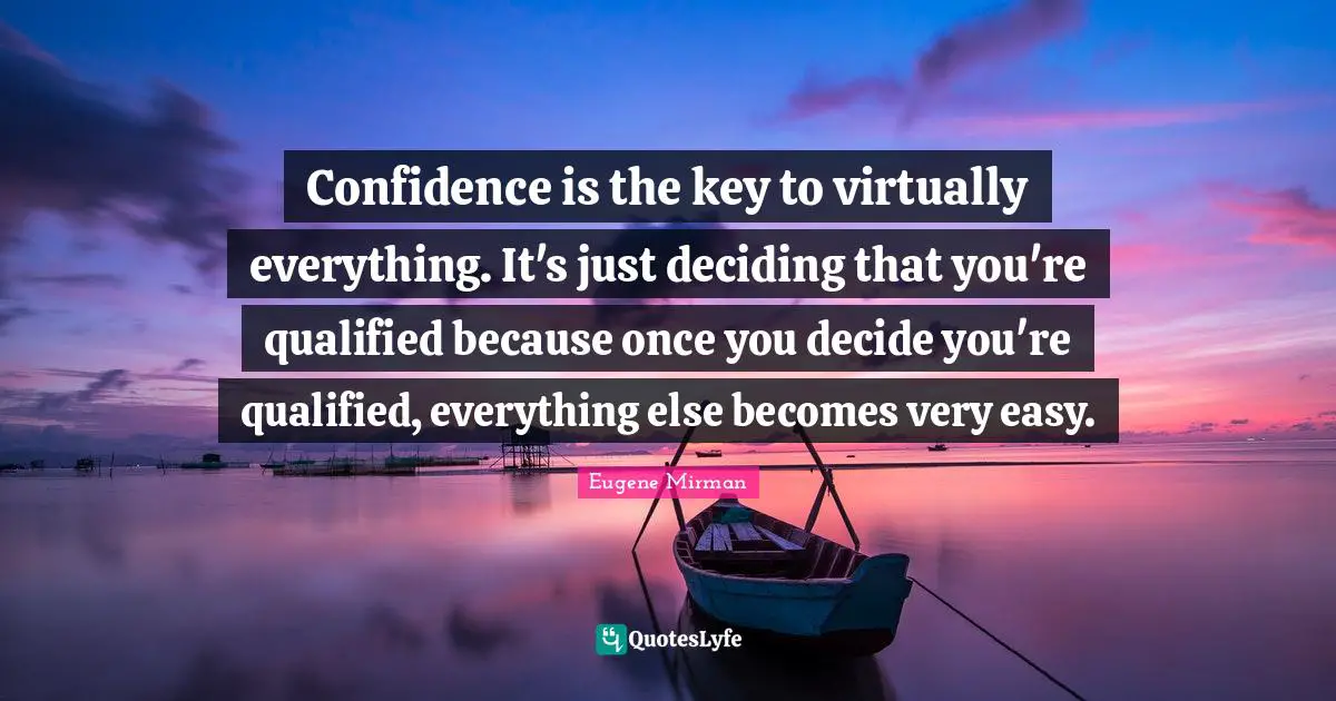 Eugene Mirman Quotes: "Confidence is the key to virtually everything. It's just deciding that you're qualified because once you decide you're qualified, everything else becomes very easy."