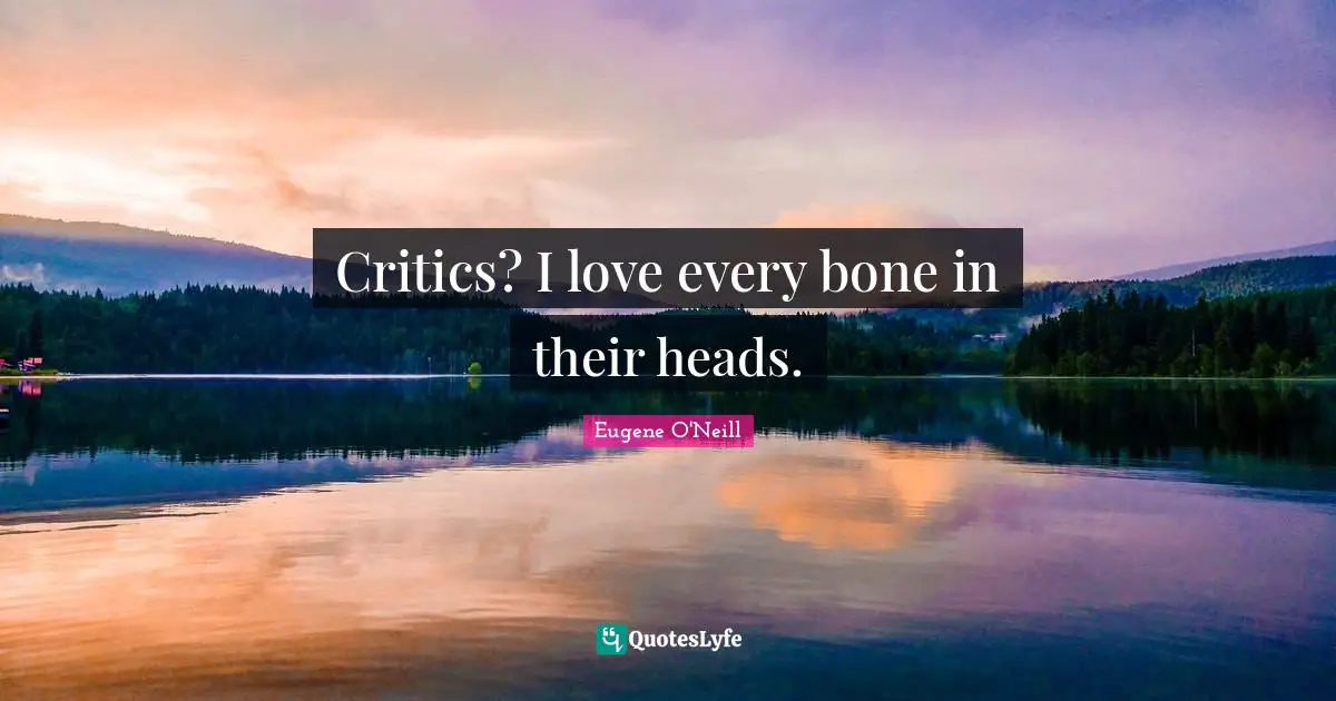Critics? I love every bone in their heads.