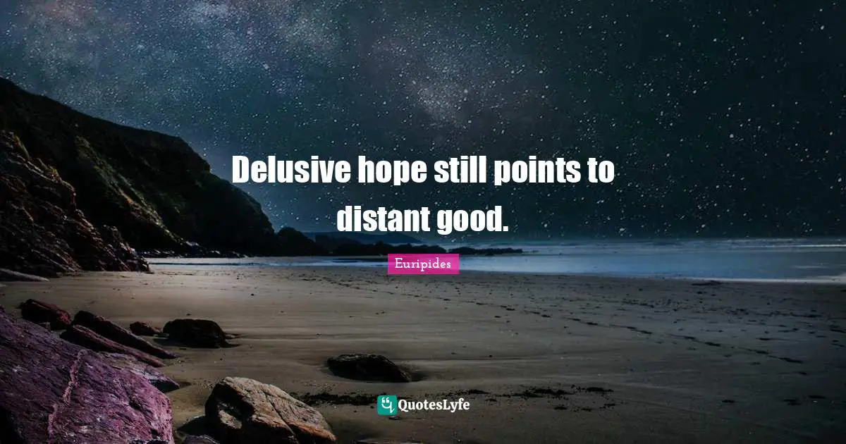 Delusive hope still points to distant good.