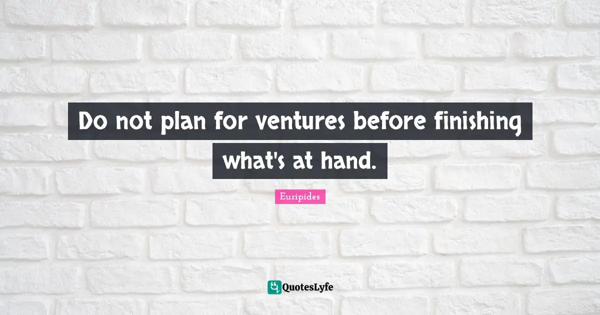 Wisdom Inspirational Quotes: "Do not plan for ventures before finishing what's at hand."