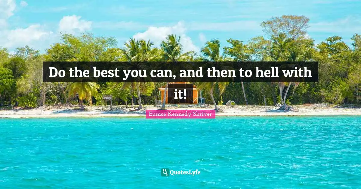 Do the best you can, and then to hell with it!