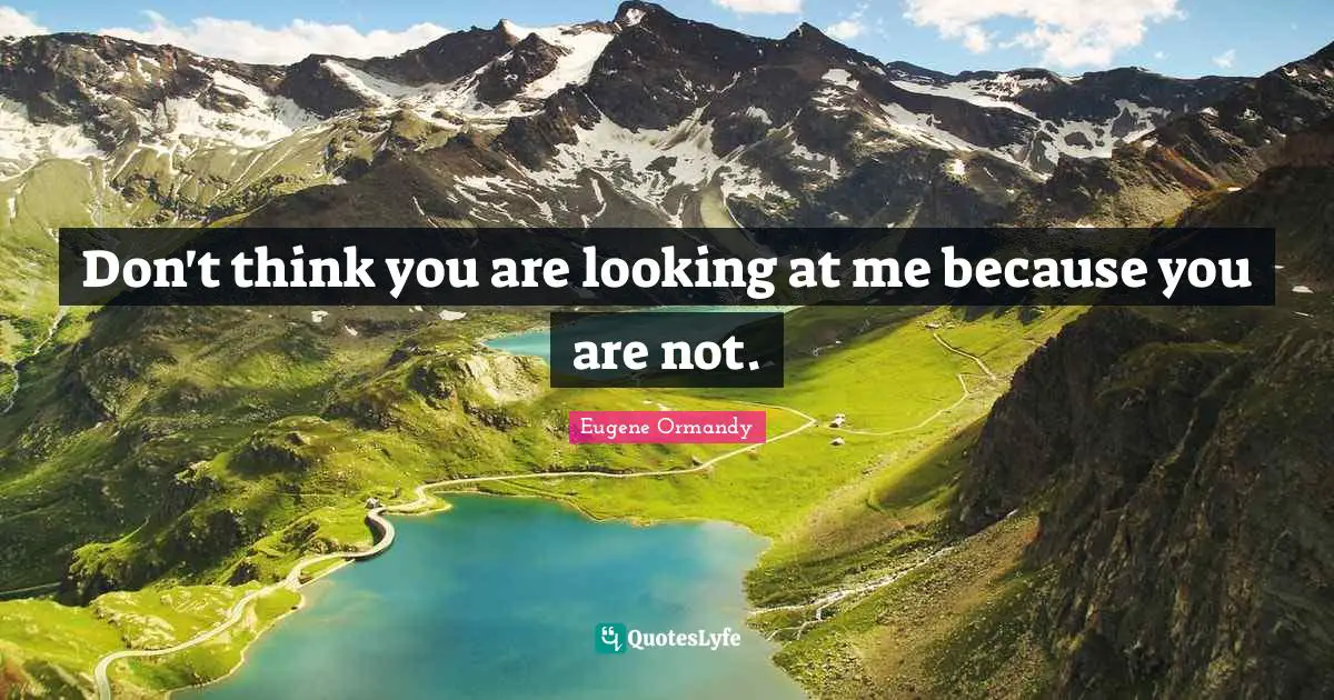 Don't think you are looking at me because you are not.