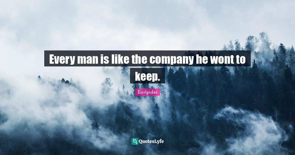 Every man is like the company he wont to keep.