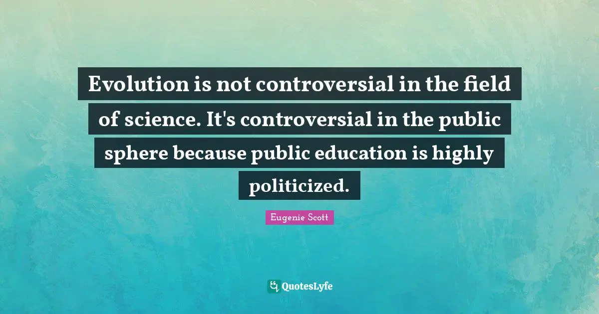 Evolution is not controversial in the field of science. It's controversial in the public sphere because public education is highly politicized.