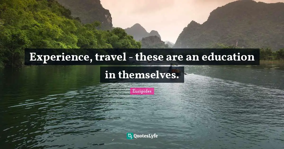 Euripides Quotes: "Experience, travel - these are an education in themselves."