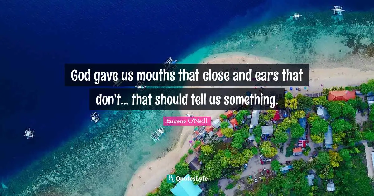 Mouths Quotes: "God gave us mouths that close and ears that don't... that should tell us something."