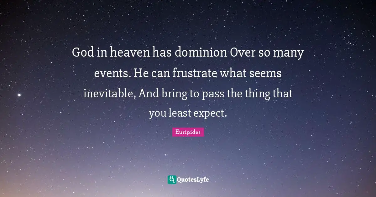 Euripides Quotes: "God in heaven has dominion Over so many events. He can frustrate what seems inevitable, And bring to pass the thing that you least expect."