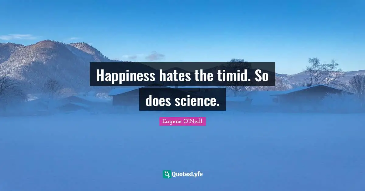 Happiness hates the timid. So does science.