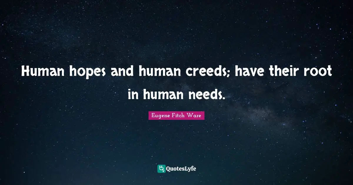 Creeds Quotes: "Human hopes and human creeds; have their root in human needs."