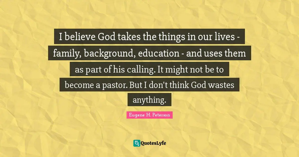 Pastor Quotes: "I believe God takes the things in our lives - family, background, education - and uses them as part of his calling. It might not be to become a pastor. But I don't think God wastes anything."