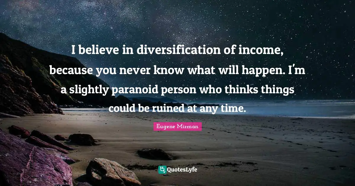 Eugene Mirman Quotes: "I believe in diversification of income, because you never know what will happen. I'm a slightly paranoid person who thinks things could be ruined at any time."