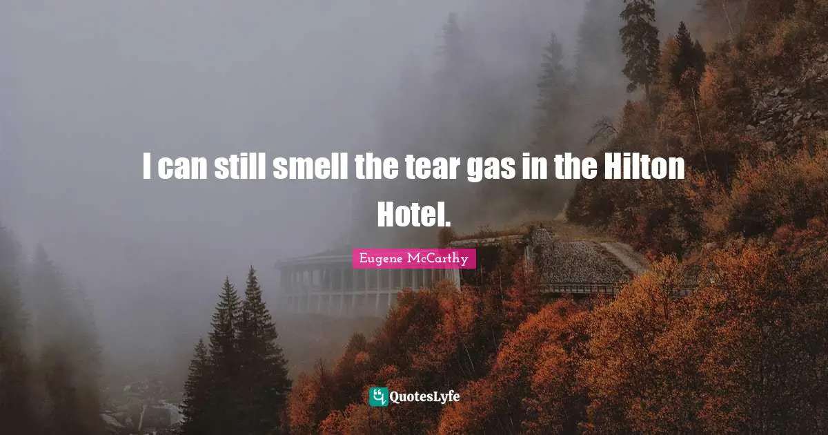 I can still smell the tear gas in the Hilton Hotel.