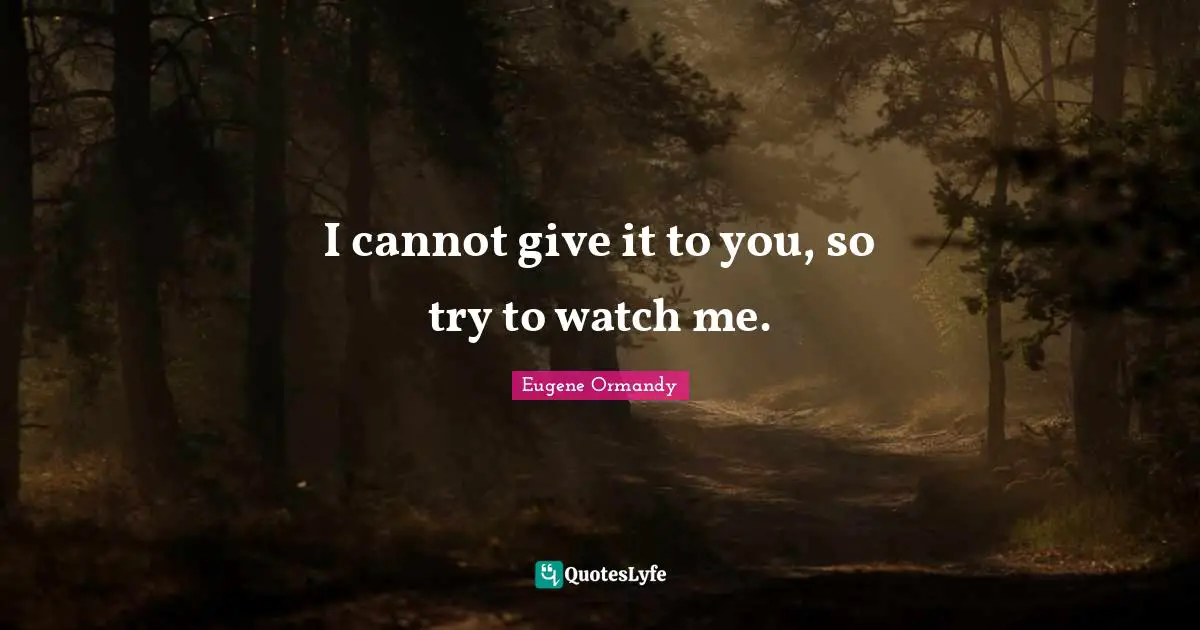 I cannot give it to you, so try to watch me.