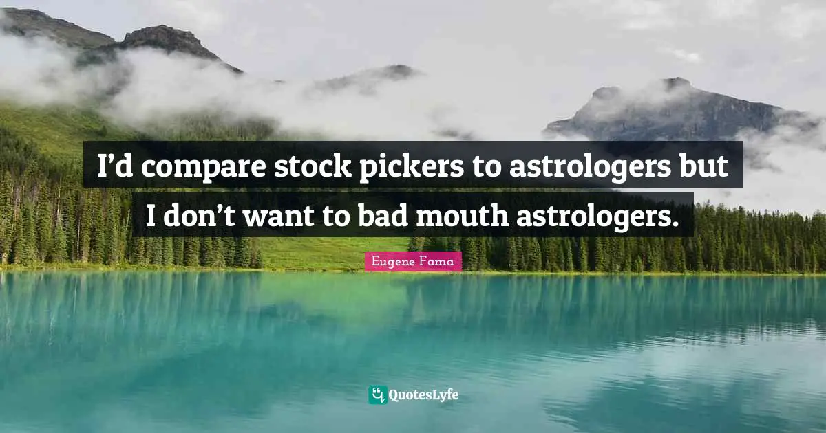 Bad Advice Quotes: "I’d compare stock pickers to astrologers but I don’t want to bad mouth astrologers."