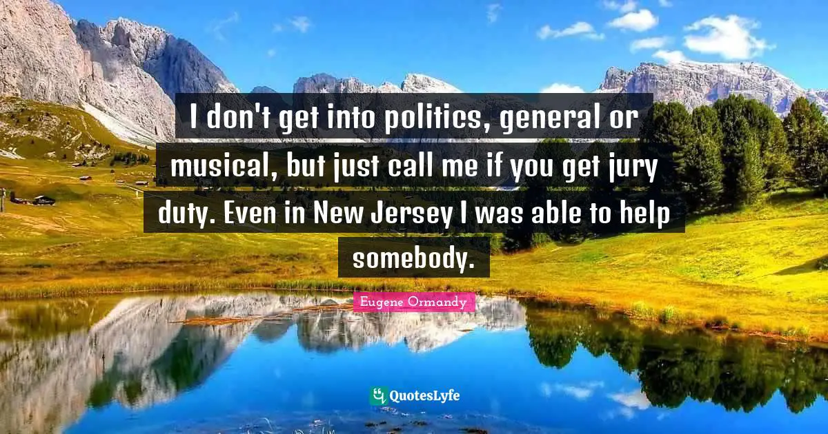 I don't get into politics, general or musical, but just call me if you get jury duty. Even in New Jersey I was able to help somebody.