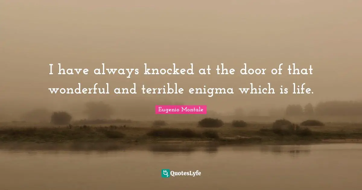 I have always knocked at the door of that wonderful and terrible enigma which is life.