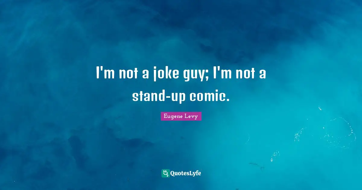 I'm not a joke guy; I'm not a stand-up comic.