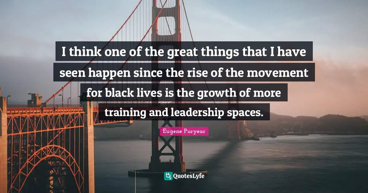I think one of the great things that I have seen happen since the rise of the movement for black lives is the growth of more training and leadership spaces.
