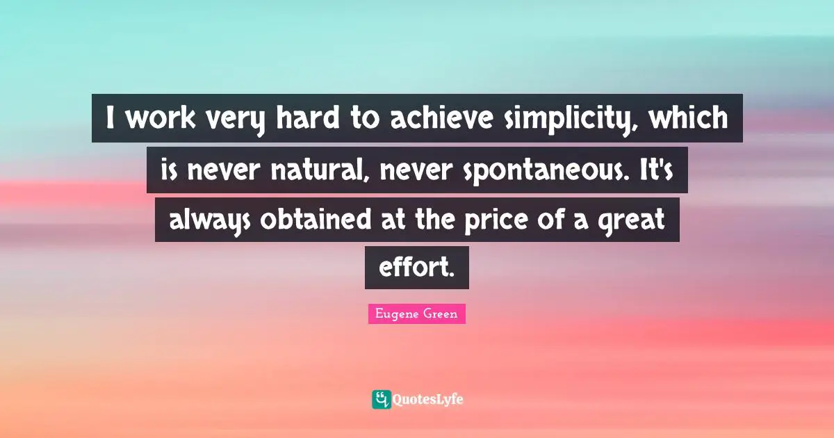 I work very hard to achieve simplicity, which is never natural, never spontaneous. It's always obtained at the price of a great effort.