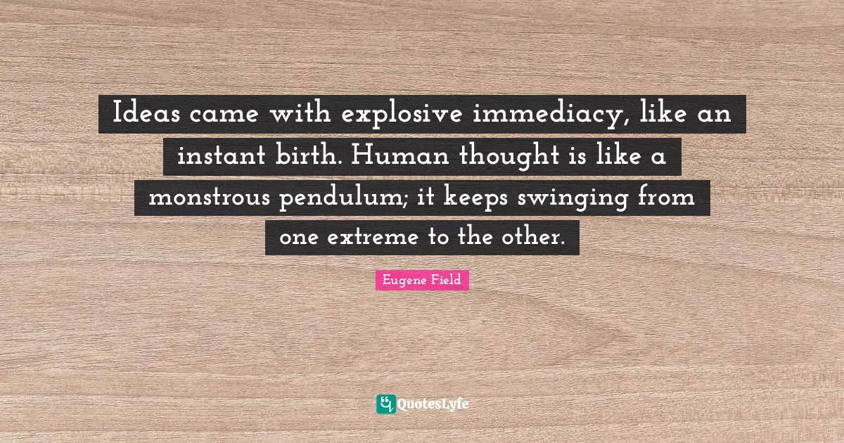 Pendulums Quotes: "Ideas came with explosive immediacy, like an instant birth. Human thought is like a monstrous pendulum; it keeps swinging from one extreme to the other."