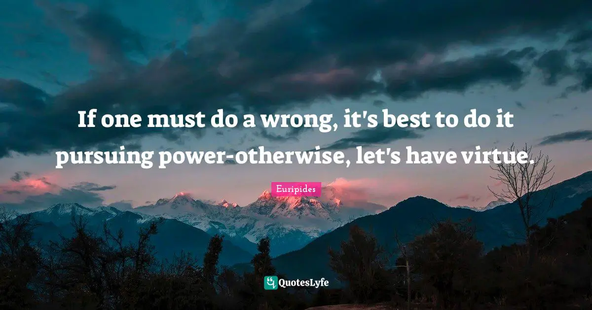 If one must do a wrong, it's best to do it pursuing power-otherwise, let's have virtue.