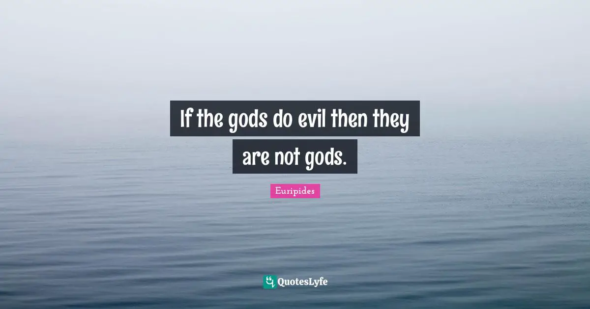If the gods do evil then they are not gods.