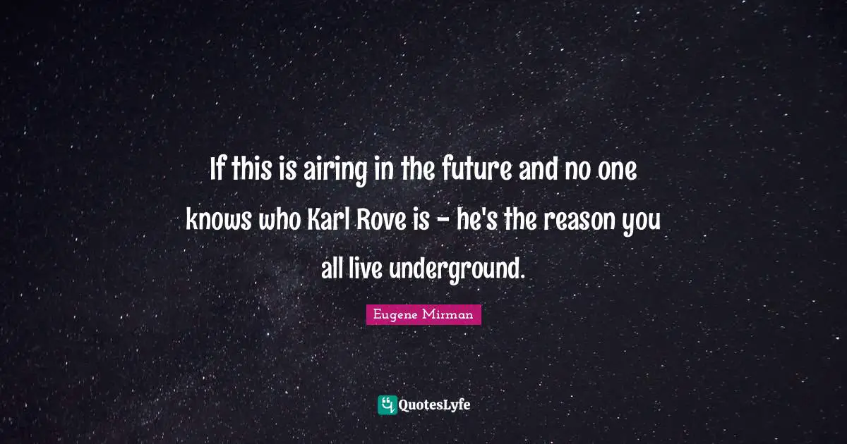 Eugene Mirman Quotes: "If this is airing in the future and no one knows who Karl Rove is - he's the reason you all live underground."