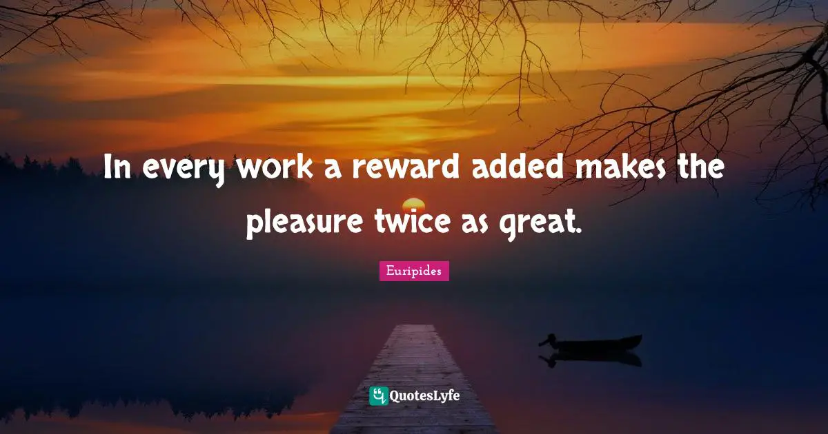 In every work a reward added makes the pleasure twice as great.