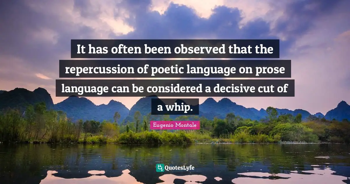 It has often been observed that the repercussion of poetic language on prose language can be considered a decisive cut of a whip.