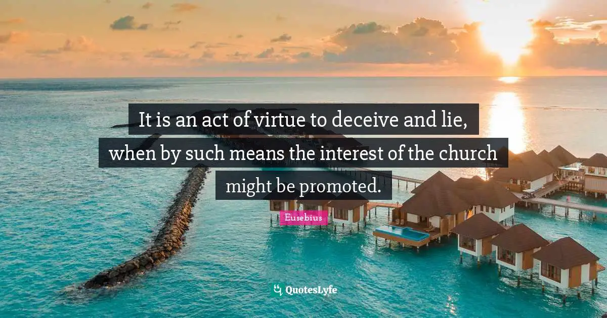 It is an act of virtue to deceive and lie, when by such means the interest of the church might be promoted.