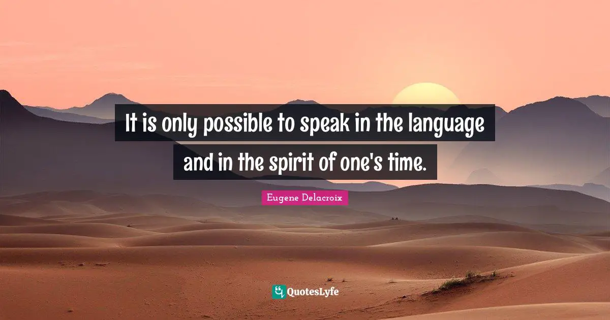 Eugene Delacroix Quotes: "It is only possible to speak in the language and in the spirit of one's time."