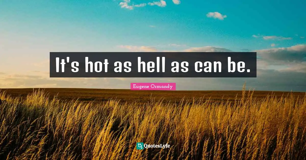 It's hot as hell as can be.