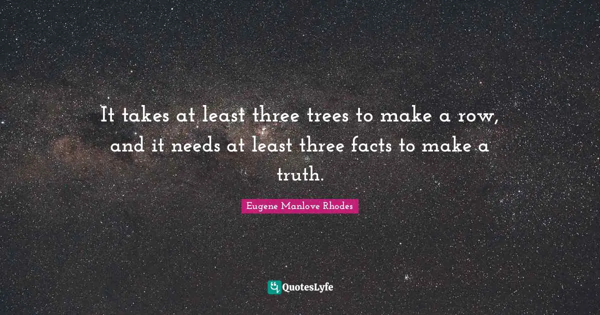 It takes at least three trees to make a row, and it needs at least three facts to make a truth.