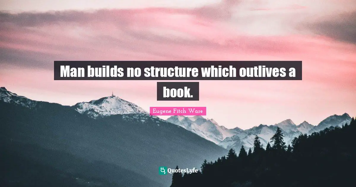 Man builds no structure which outlives a book.
