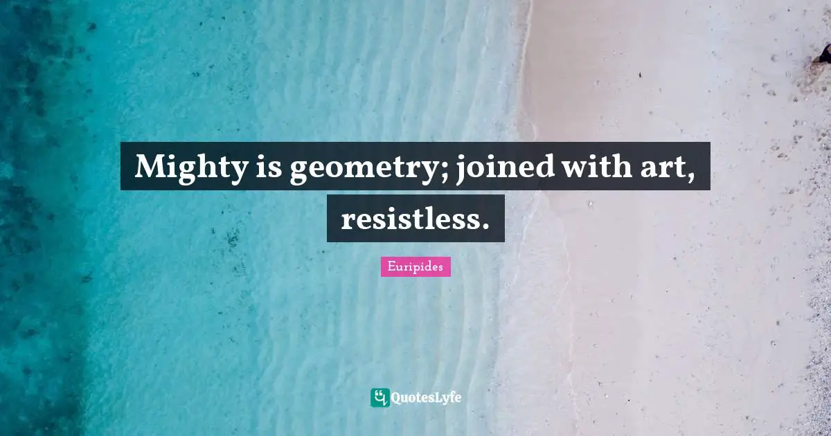 Euripides Quotes: "Mighty is geometry; joined with art, resistless."