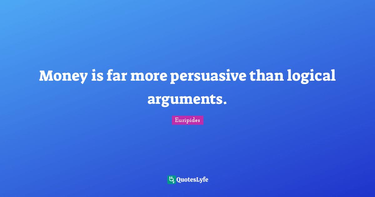 Money is far more persuasive than logical arguments.